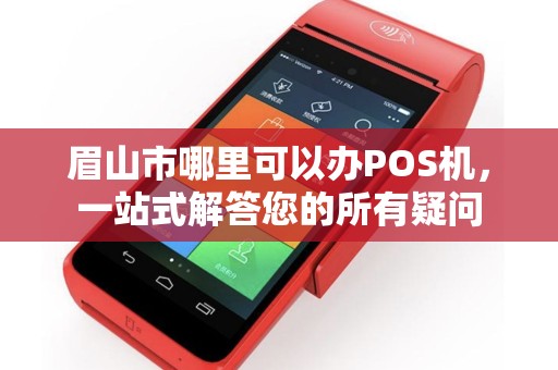 眉山市哪里可以办POS机，一站式解答您的所有疑问
