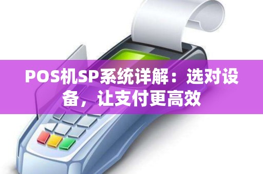 POS机SP系统详解:选对设备,让支付更高效 POS机SP系统详解:选对设备,让支付更高效