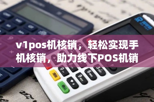 v1pos机核销，轻松实现手机核销，助力线下POS机销售
