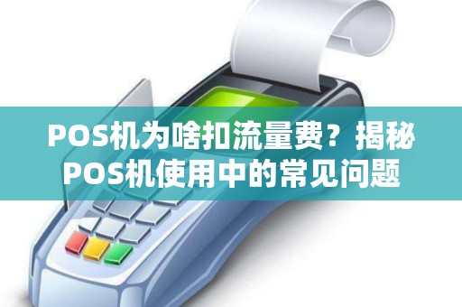 POS机为啥扣流量费?揭秘POS机使用中的常见问题 POS机为啥扣流量费?揭秘POS机使用中的常见问题