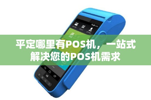 平定哪里有POS机，一站式解决您的POS机需求