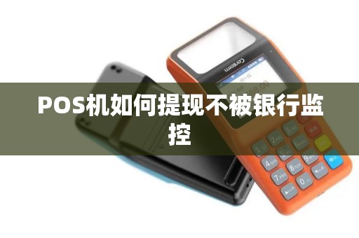 POS机如何提现不被银行监控 POS机如何提现不被银行监控