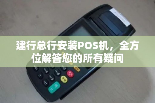 建行总行安装POS机，全方位解答您的所有疑问