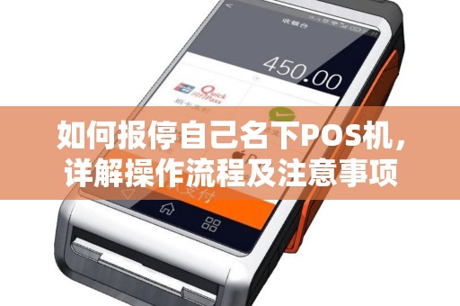 如何报停自己名下POS机,详解操作流程及注意事项 如何报停自己名下POS机,详解操作流程及注意事项