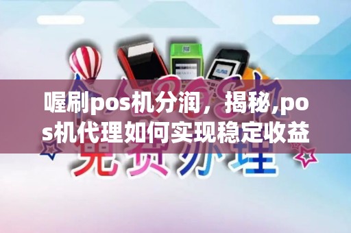 喔刷pos机分润，揭秘,pos机代理如何实现稳定收益