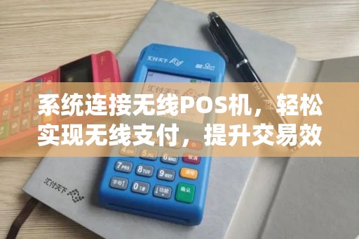 系统连接无线POS机,轻松实现无线支付,提升交易效率 系统连接无线POS机,轻松实现无线支付,提升交易效率