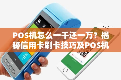 POS机怎么一千还一万?揭秘信用卡刷卡技巧及POS机使用指南 POS机怎么一千还一万?揭秘信用卡刷卡技巧及POS机使用指南