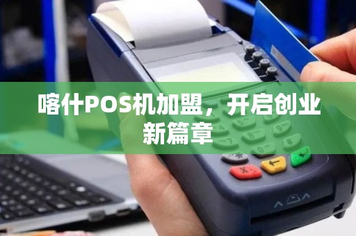 喀什POS机加盟,开启创业新篇章 喀什POS机加盟,开启创业新篇章
