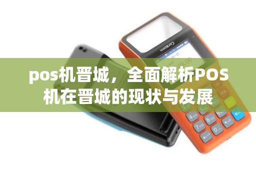 pos机晋城，全面解析POS机在晋城的现状与发展