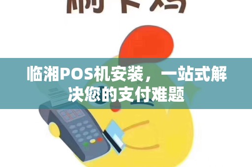 临湘POS机安装，一站式解决您的支付难题