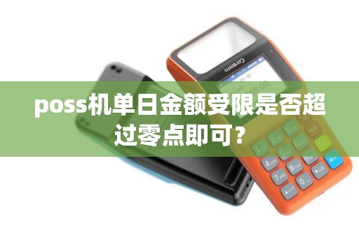 poss机单日金额受限是否超过零点即可？