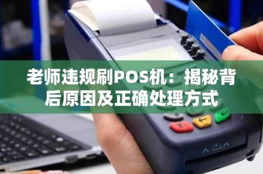 老师违规刷POS机:揭秘背后原因及正确处理方式 老师违规刷POS机:揭秘背后原因及正确处理方式