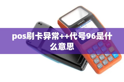 pos刷卡异常++代号96是什么意思