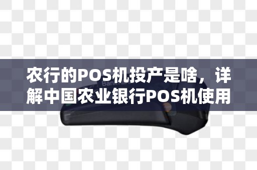 农行的POS机投产是啥,详解中国农业银行POS机使用及手续费费率 农行的POS机投产是啥,详解中国农业银行POS机使用及手续费费率