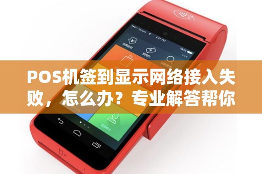 POS机签到显示网络接入失败，怎么办？专业解答帮你解决问题！