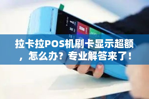 拉卡拉POS机刷卡显示超额,怎么办?专业解答来了! 拉卡拉POS机刷卡显示超额,怎么办?专业解答来了!