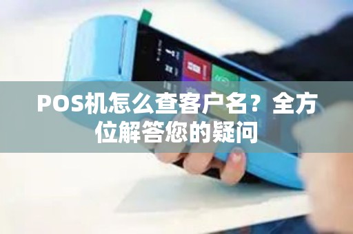 POS机怎么查客户名？全方位解答您的疑问