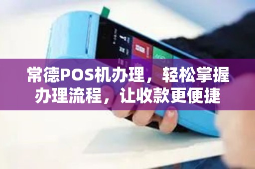 常德POS机办理,轻松掌握办理流程,让收款更便捷 常德POS机办理,轻松掌握办理流程,让收款更便捷