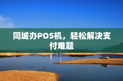 同城办POS机，轻松解决支付难题