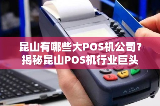 昆山有哪些大POS机公司？揭秘昆山POS机行业巨头