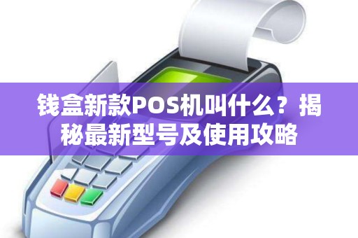 钱盒新款POS机叫什么？揭秘最新型号及使用攻略
