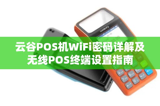云谷POS机WiFi密码详解及无线POS终端设置指南