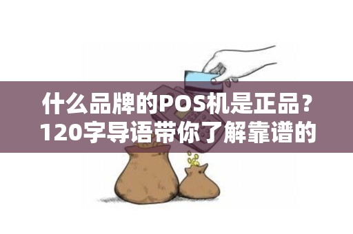 什么品牌的POS机是正品？120字导语带你了解靠谱的POS机品牌