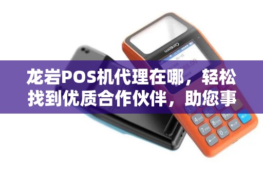 龙岩POS机代理在哪，轻松找到优质合作伙伴，助您事业腾飞