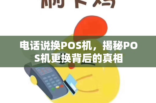 电话说换POS机,揭秘POS机更换背后的真相 电话说换POS机,揭秘POS机更换背后的真相
