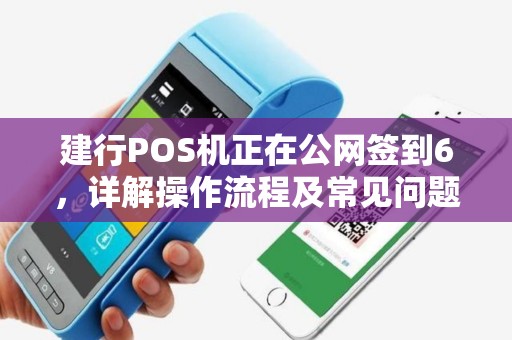 建行POS机正在公网签到6,详解操作流程及常见问题 建行POS机正在公网签到6,详解操作流程及常见问题