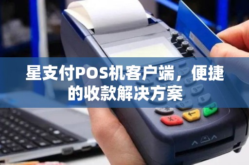 星支付POS机客户端,便捷的收款解决方案 星支付POS机客户端,便捷的收款解决方案