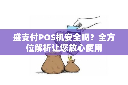 盛支付POS机安全吗？全方位解析让您放心使用