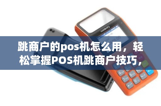 跳商户的pos机怎么用，轻松掌握POS机跳商户技巧，安全刷卡无忧