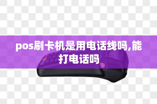 pos刷卡机是用电话线吗,能打电话吗