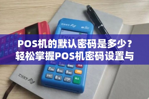 POS机的默认密码是多少？轻松掌握POS机密码设置与操作指南