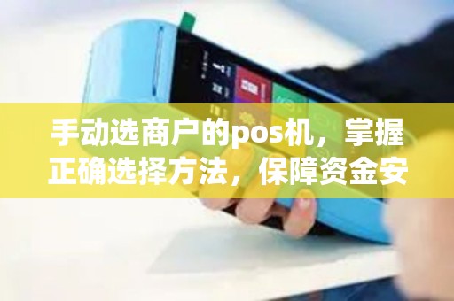 手动选商户的pos机，掌握正确选择方法，保障资金安全