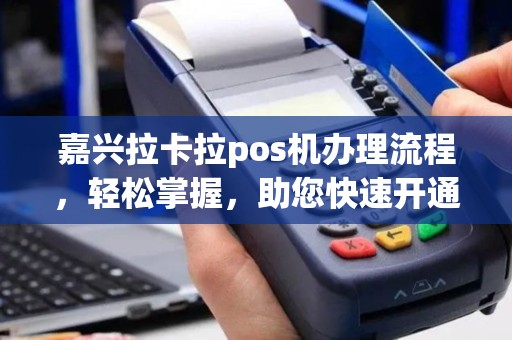 嘉兴拉卡拉pos机办理流程,轻松掌握,助您快速开通 嘉兴拉卡拉pos机办理流程,轻松掌握,助您快速开通
