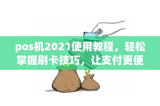 pos机2021使用教程，轻松掌握刷卡技巧，让支付更便捷