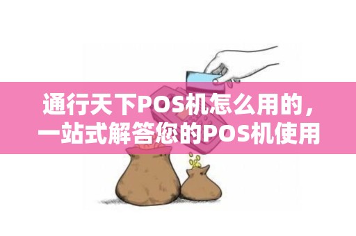 通行天下POS机怎么用的，一站式解答您的POS机使用疑问