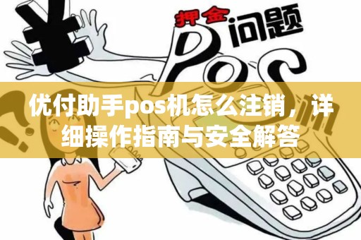优付助手pos机怎么注销，详细操作指南与安全解答