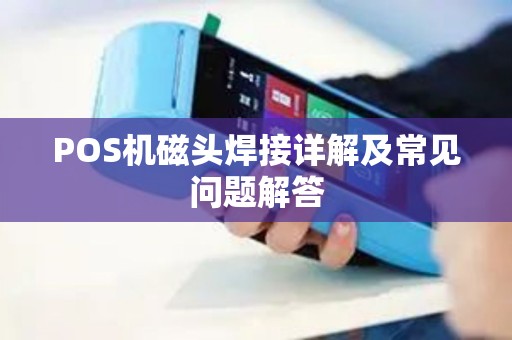 POS机磁头焊接详解及常见问题解答