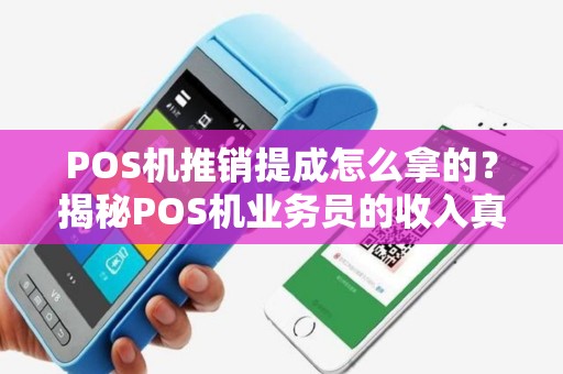 POS机推销提成怎么拿的?揭秘POS机业务员的收入真相 POS机推销提成怎么拿的?揭秘POS机业务员的收入真相