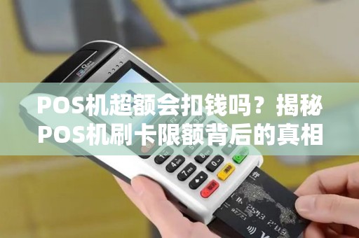 POS机超额会扣钱吗？揭秘POS机刷卡限额背后的真相
