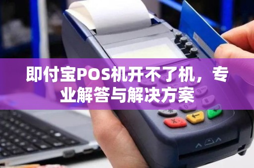 即付宝POS机开不了机，专业解答与解决方案