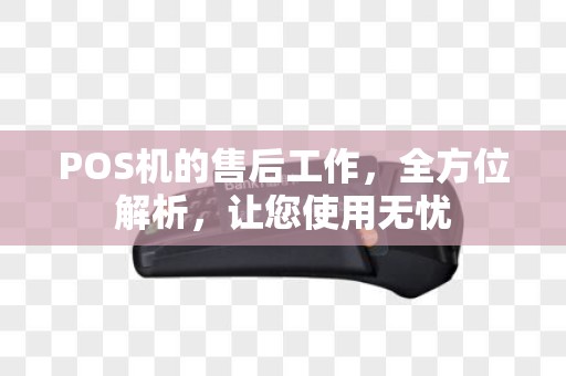 POS机的售后工作，全方位解析，让您使用无忧