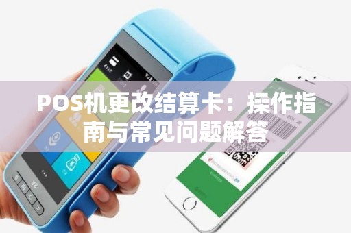 POS机更改结算卡：操作指南与常见问题解答