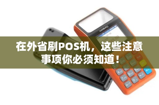 在外省刷POS机,这些注意事项你必须知道! 在外省刷POS机,这些注意事项你必须知道!