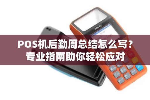 POS机后勤周总结怎么写?专业指南助你轻松应对 POS机后勤周总结怎么写?专业指南助你轻松应对