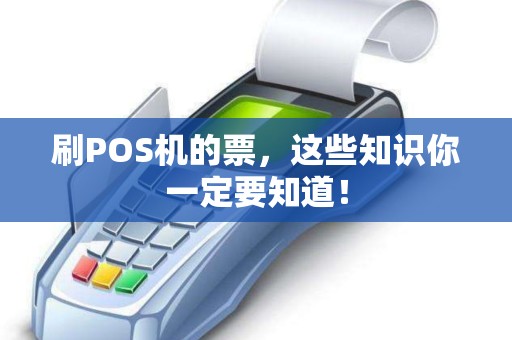 刷POS机的票,这些知识你一定要知道! 刷POS机的票,这些知识你一定要知道!