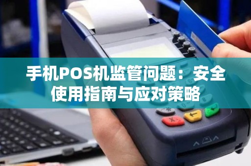 手机POS机监管问题：安全使用指南与应对策略
